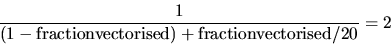 \begin{displaymath}\frac{1}{(1 - {\rm fraction vectorised}) +
{\rm fraction vectorised} / 20} = 2
\end{displaymath}