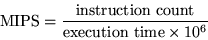 \begin{displaymath}{\rm MIPS} = \frac{{\rm instruction~count}}
{{\rm execution~time} \times 10^6}
\end{displaymath}