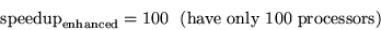 \begin{displaymath}{\rm speedup}_{\rm enhanced} = 100 {\rm ~~(have~only~100~processors)}
\end{displaymath}