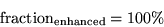 \begin{displaymath}{\rm fraction}_{\rm enhanced} = 100\%
\end{displaymath}