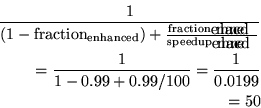 \begin{eqnarray*}\frac{1}
{(1 - {\rm fraction}_{\rm enhanced}) + \frac{{\rm fra...
...\\
= \frac{1}{1-0.99 + 0.99/100} = \frac{1}{0.0199}
\\
= 50
\end{eqnarray*}