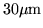 $30\mu {\rm m}$