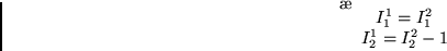 \begin{displaymath}\left\{ \begin{array}{ccc}
I_1^1 = I_1^2 \\
I_2^1 = I_2^2-1
\end{array} \right.
\end{displaymath}