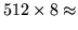 $512 \times 8 \approx$