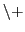 ${\tt\backslash+}$