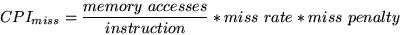 \begin{displaymath}CPI_{miss} = \frac{memory\ accesses}{instruction}*miss\ rate*miss\ penalty\end{displaymath}