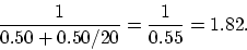 \begin{displaymath}
\frac{1}{0.50 + 0.50 / 20} = \frac{1}{0.55} = 1.82.
\end{displaymath}