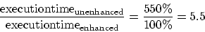 \begin{displaymath}
\frac{{\rm execution time}_{\rm unenhanced}}
{{\rm execution time}_{\rm enhanced}} = \frac{550\%}{100\%} = 5.5
\end{displaymath}