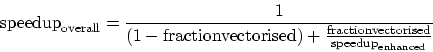 \begin{displaymath}
{\rm speedup}_{\rm overall} = \frac{1}{(1 - {\rm fraction ve...
...
\frac{\rm fraction vectorised}{{\rm speedup}_{\rm enhanced}}}
\end{displaymath}