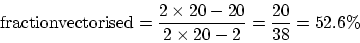 \begin{displaymath}
{\rm fraction vectorised} = \frac{ 2 \times 20 - 20 } {2 \times 20 - 2} = \frac{20}{38} = 52.6\%
\end{displaymath}