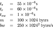 \begin{displaymath}\begin{array}{lcl}
t_s & = & 55 \times 10^{-6} \mbox{s} \\
t...
...}\\
bw & = & 250 \times 1024^2 \;\mbox{bytes/s}\\
\end{array}\end{displaymath}