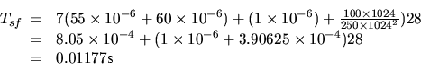\begin{displaymath}T_{sf}
\begin{array}[t]{cl}
= & 7 (55 \times 10^{-6} + 60 \t...
... 3.90625 \times 10^{-4})
28\\
= & 0.01177 \mbox{s}
\end{array}\end{displaymath}