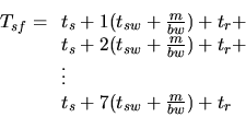 \begin{displaymath}T_{sf} = \begin{array}[t]{l}
t_s + 1(t_{sw} + \frac{m}{bw}) ...
... \vdots \\
t_s + 7(t_{sw} + \frac{m}{bw}) + t_r
\end{array}\end{displaymath}