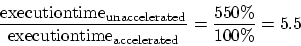 \begin{displaymath}
\frac{{\rm execution time}_{\rm unaccelerated}}
{{\rm execution time}_{\rm accelerated}} = \frac{550\%}{100\%} = 5.5
\end{displaymath}