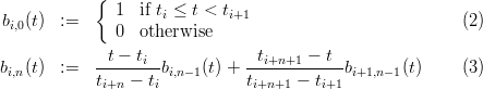            {
bi,0(t)  :=     1  if ti ≤ t < ti+1                        (2)
              0  otherwise
            -t --ti--          --ti+n+1---t--
bi,n(t)  :=   t   - t bi,n-1(t) + t      - t   bi+1,n-1(t)     (3)
            i+n    i           i+n+1    i+1
          