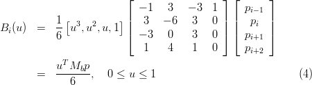                          ⌊  - 1   3  - 3  1 ⌋ ⌊  p    ⌋
            1[          ]|                  | |   i- 1 |
Bi (u)  =   --u3,u2, u,1 |   3   - 6  3   0 | |   pi  |
            6            ⌈  - 3   0   3   0 ⌉ ⌈  pi+1  ⌉
                             1    4   1   0      pi+2
            uTM  p
        =   ----b-,   0 ≤ u ≤ 1                            (4)
              6
          