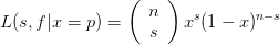                (  n )
L(s,f |x = p ) =       xs (1 − x )n− s
                  s
