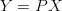 Y =  PX
