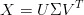            T
X  = U ΣV
